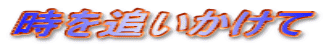 時を追いかけて