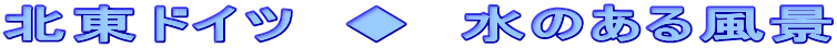 北東ドイツ　◆　水のある風景