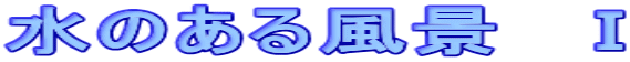 水のある風景　Ⅰ