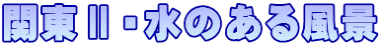 関東Ⅱ・水のある風景