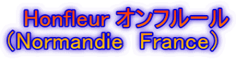 　Honfleur オンフルール （Normandie　France）