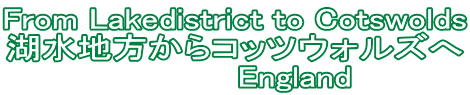 From Lakedistrict to Cotswolds 湖水地方からコッツウォルズへ 　　　　　England