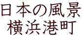 日本の風景  横浜港町